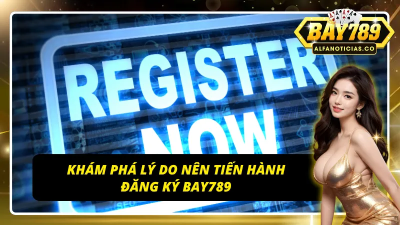 Top 03 lý do nên tiến hành đăng ký BAY789